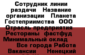 Сотрудник линии раздачи › Название организации ­ Планета Гостеприимства, ООО › Отрасль предприятия ­ Рестораны, фастфуд › Минимальный оклад ­ 25 000 - Все города Работа » Вакансии   . Ненецкий АО,Шойна п.